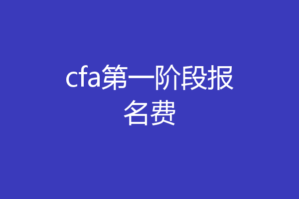 cfa第一阶段报名费