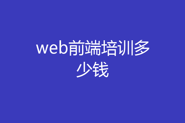 web前端培训多少钱