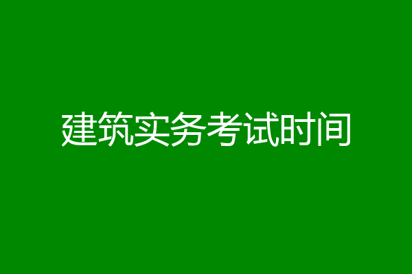 建筑实务考试时间