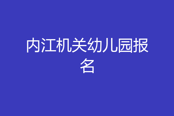 内江机关幼儿园报名