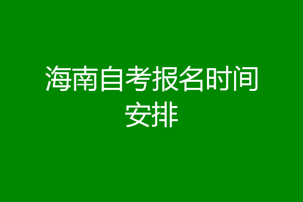 海南自考报名时间安排