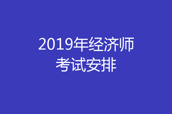 2019年经济师考试安排