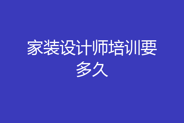 家装设计师培训要多久