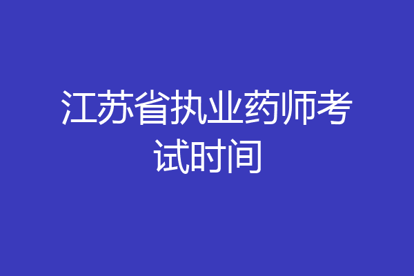 江苏省执业药师考试时间