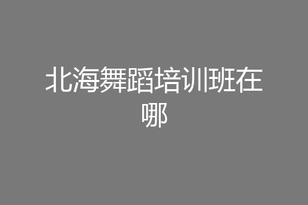 北海舞蹈培训班在哪
