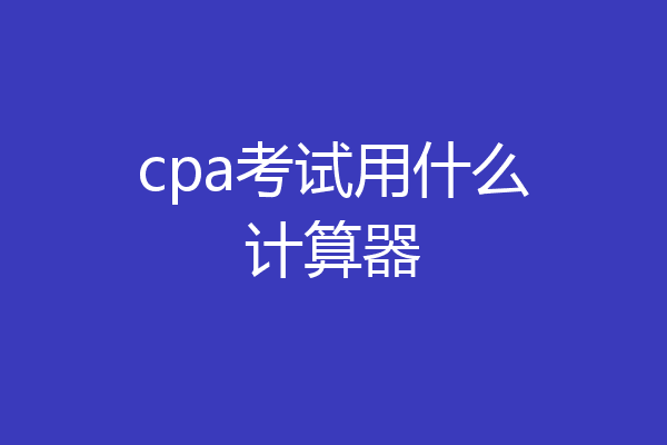 cpa考试用什么计算器