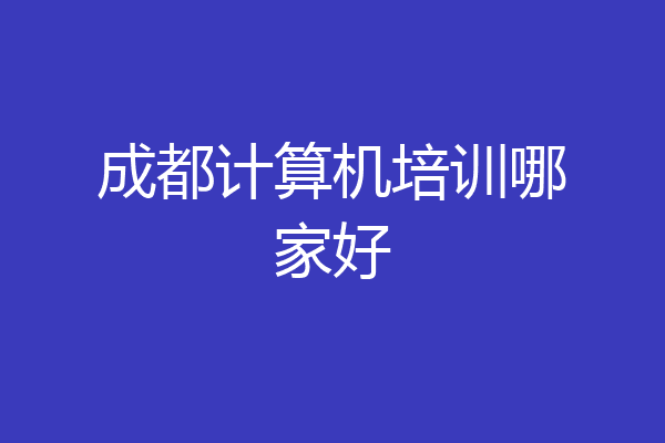 成都计算机培训哪家好
