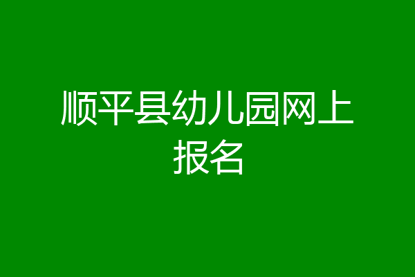 顺平县幼儿园网上报名