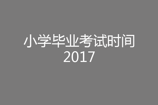 小学毕业考试时间2017