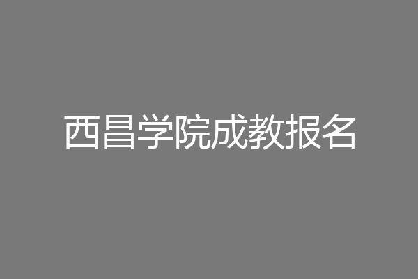 西昌学院成教报名