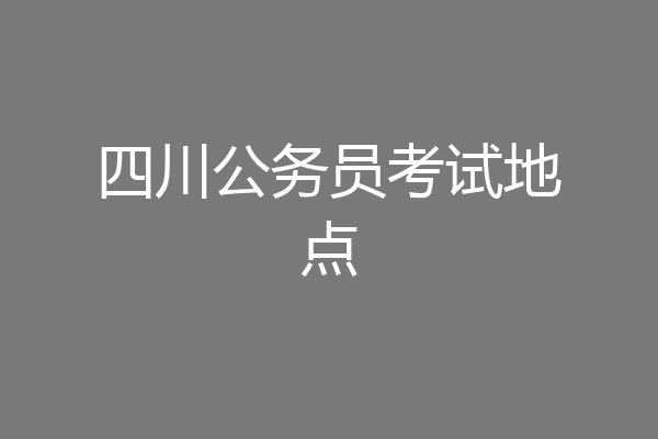 四川公务员考试地点