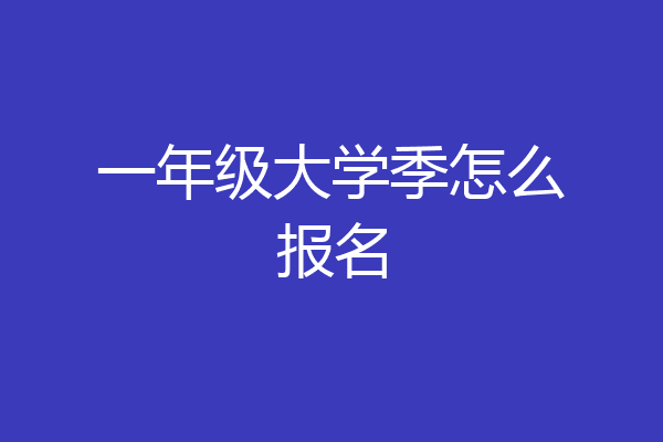 一年级大学季怎么报名