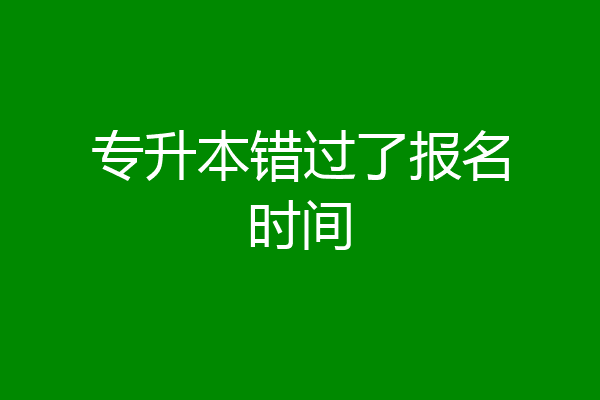 专升本错过了报名时间