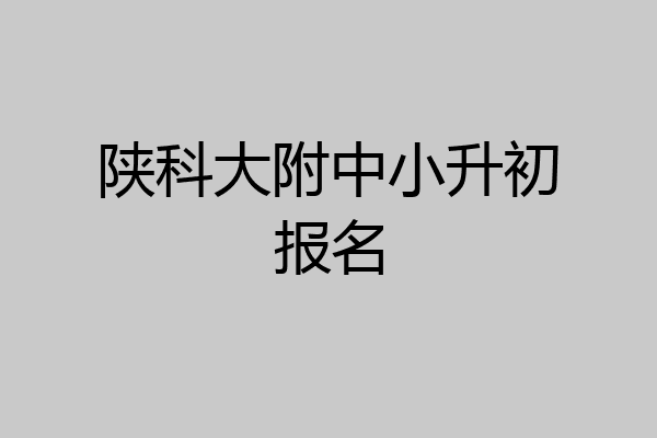 陕科大附中小升初报名