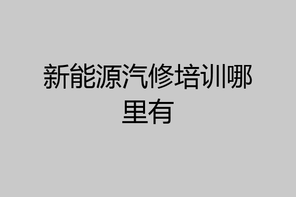 新能源汽修培训哪里有