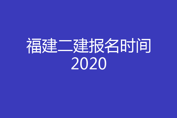福建二建报名时间2020