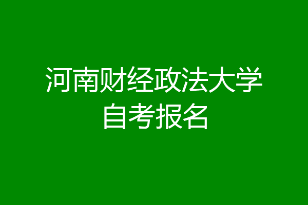 河南财经政法大学自考报名