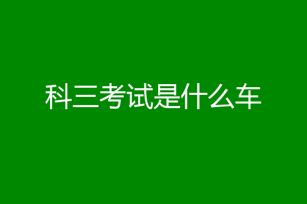 科三考试是什么车
