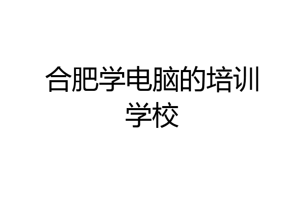 合肥学电脑的培训学校
