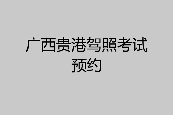 广西贵港驾照考试预约