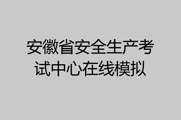 安徽省安全生产考试中心在线模拟