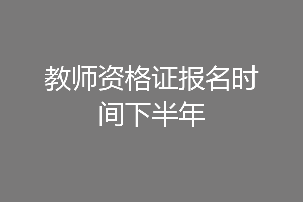 教师资格证报名时间下半年