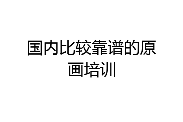 国内比较靠谱的原画培训