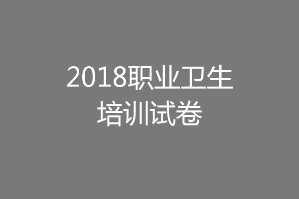 2018职业卫生培训试卷