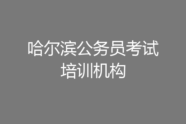 哈尔滨公务员考试培训机构