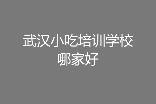 武汉小吃培训学校哪家好