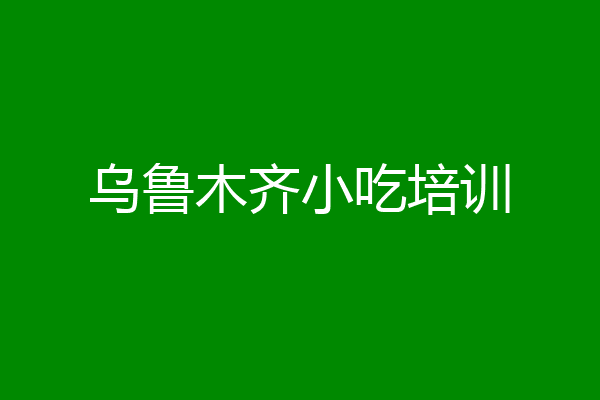 乌鲁木齐小吃培训