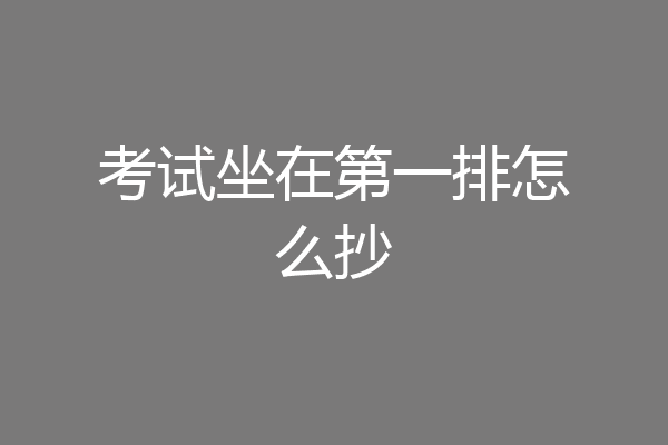 考试坐在第一排怎么抄