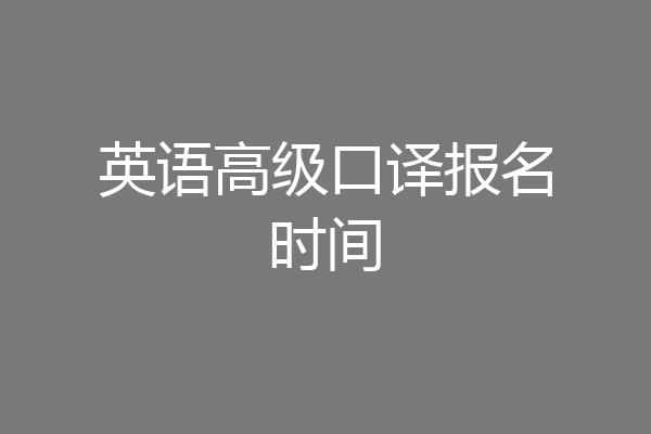 英语高级口译报名时间