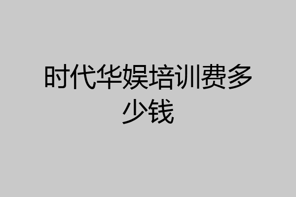 时代华娱培训费多少钱