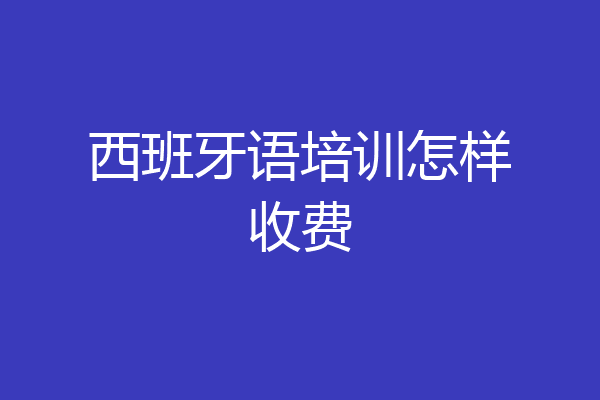 西班牙语培训怎样收费