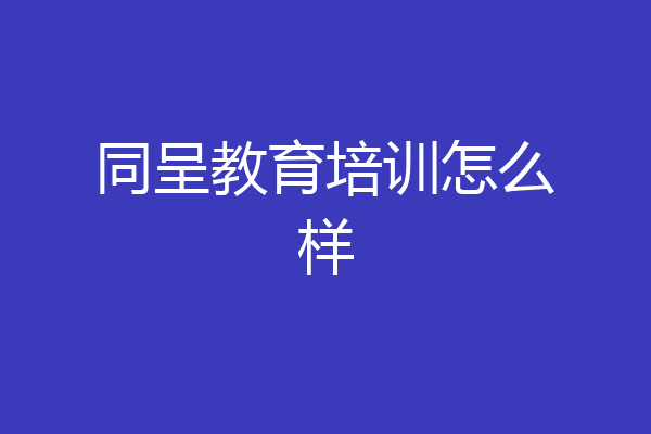 同呈教育培训怎么样