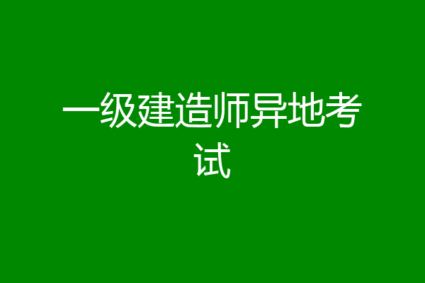 一级建造师异地考试