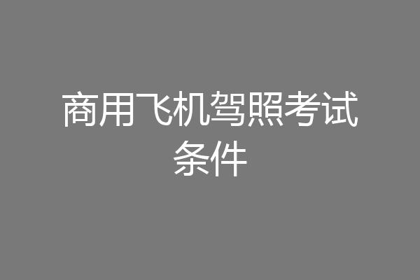 商用飞机驾照考试条件