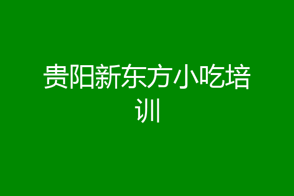 贵阳新东方小吃培训