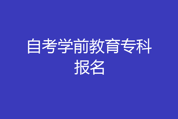 自考学前教育专科报名