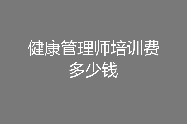 健康管理师培训费多少钱