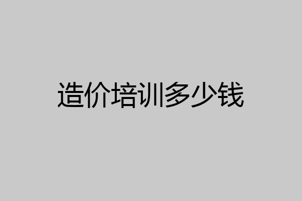 造价培训多少钱