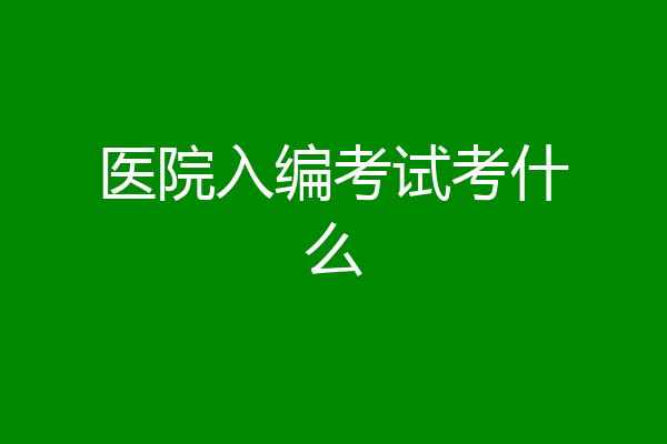 医院入编考试考什么
