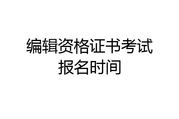 编辑资格证书考试报名时间