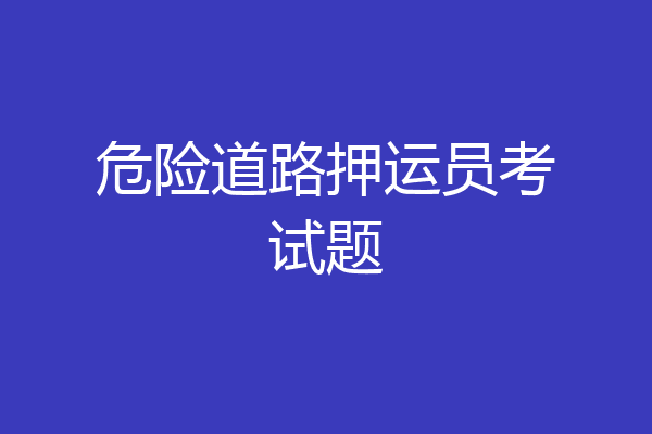 危险道路押运员考试题