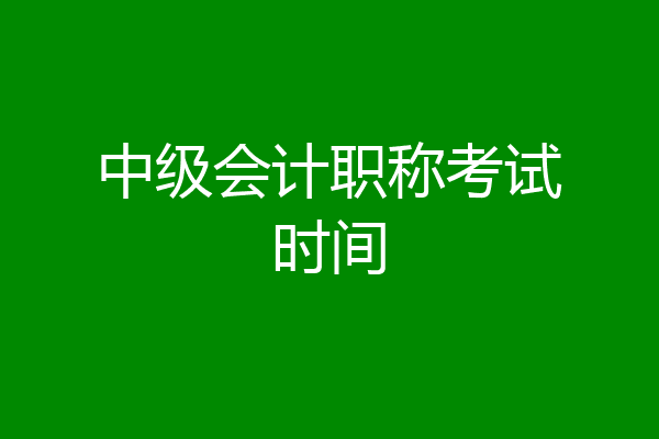 中级会计职称考试时间