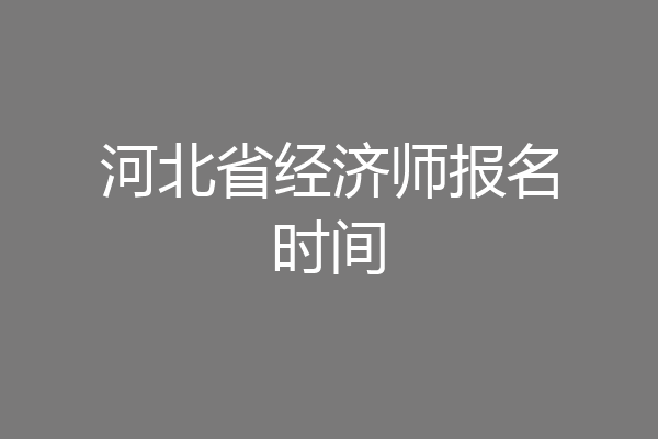 河北省经济师报名时间