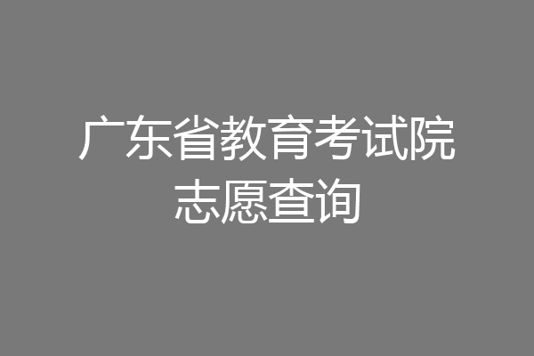 广东省教育考试院志愿查询