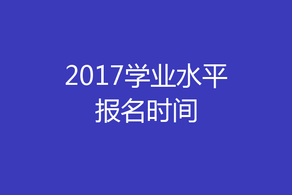 2017学业水平报名时间