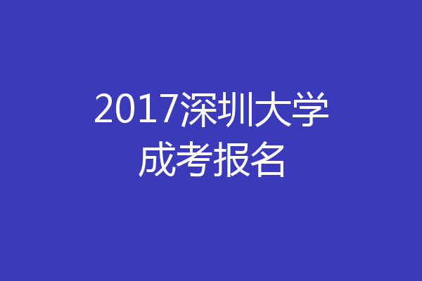 2017深圳大学成考报名